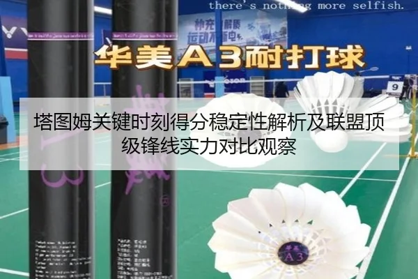 塔图姆关键时刻得分稳定性解析及联盟顶级锋线实力对比观察