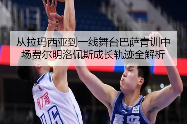 从拉玛西亚到一线舞台巴萨青训中场费尔明洛佩斯成长轨迹全解析