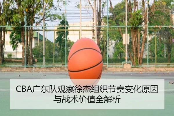 CBA广东队观察徐杰组织节奏变化原因与战术价值全解析
